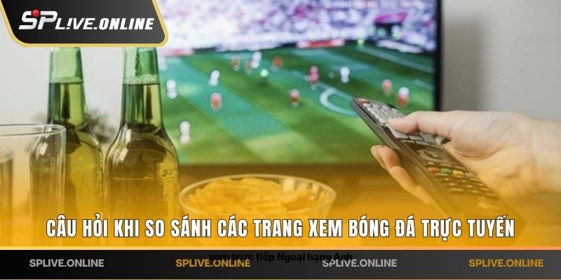Câu hỏi khi so sánh các trang xem bóng đá trực tuyến