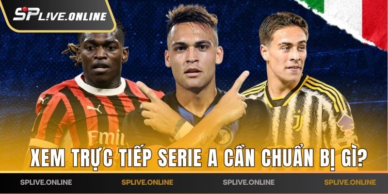 Xem trực tiếp Serie A cần chuẩn bị gì?