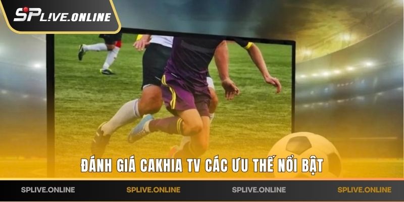 Đánh giá Cakhia TV các ưu thế nổi bật