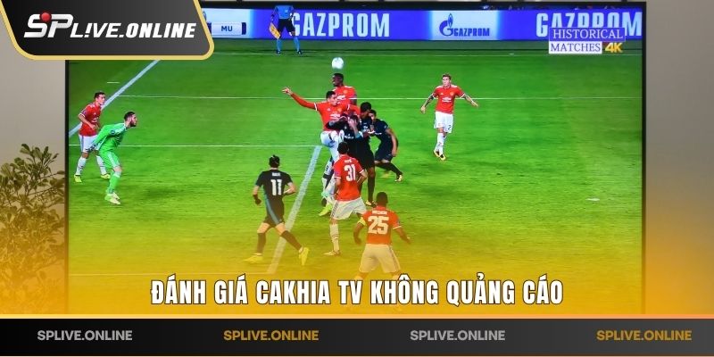 Đánh giá Cakhia TV không quảng cáo