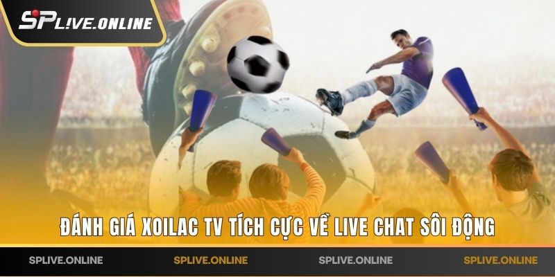Đánh giá Xoilac TV tích cực về live chat sôi động