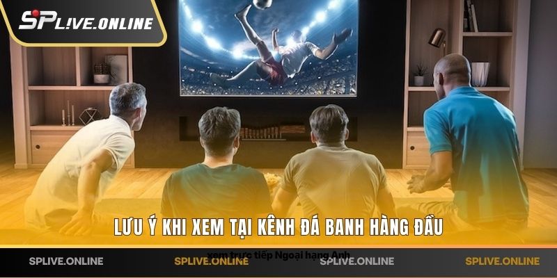 Lưu ý khi xem tại kênh đá banh hàng đầu