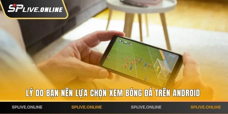 Lý do bạn nên lựa chọn xem bóng đá trên Android 
