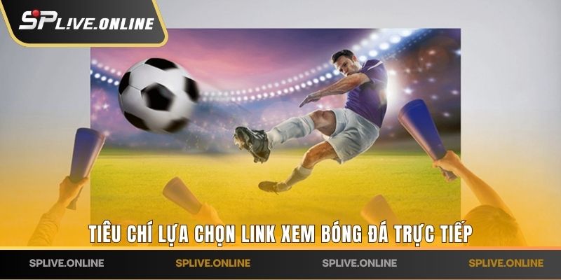 Tiêu chí lựa chọn link xem bóng đá trực tiếp