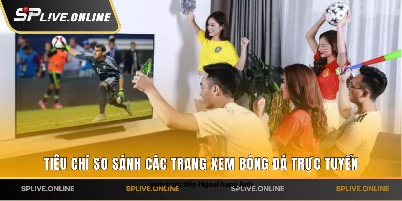 Tiêu chí so sánh các trang xem bóng đá trực tuyến