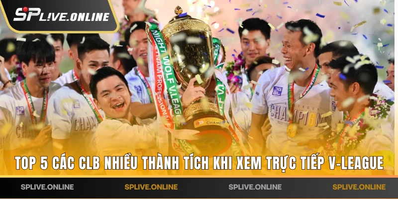Top 5 các CLB nhiều thành tích khi xem trực tiếp V-League
