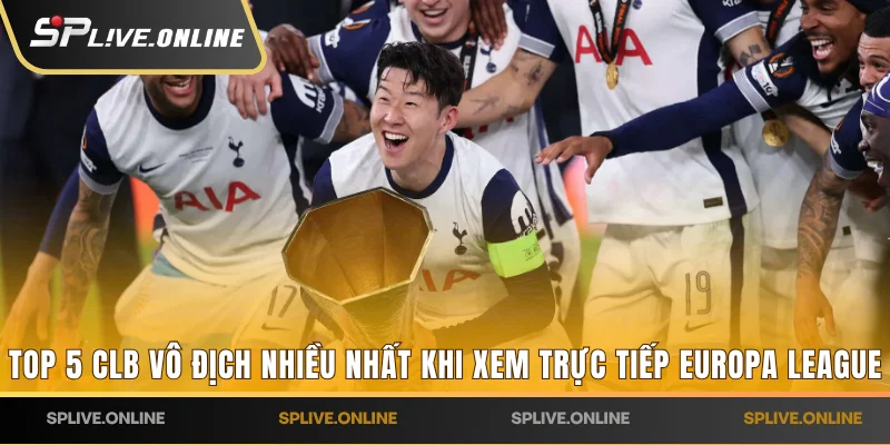 Top 5 CLB vô địch nhiều nhất khi xem trực tiếp Europa League