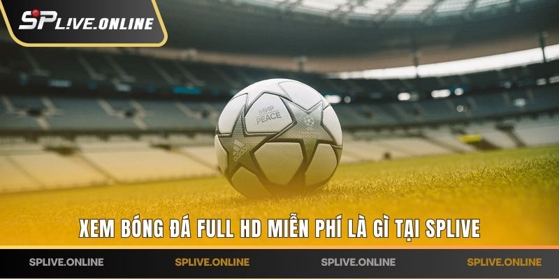 Xem bóng đá full HD miễn phí là gì tại SPLIVE