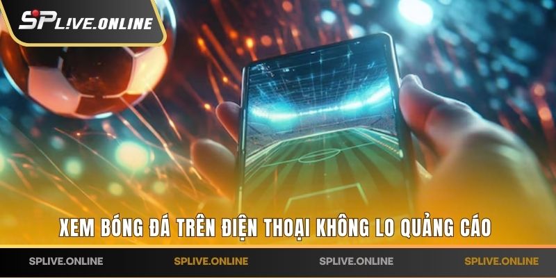 Xem bóng đá trên điện thoại không lo quảng cáo 