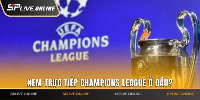 Xem trực tiếp Champions League ở đâu?